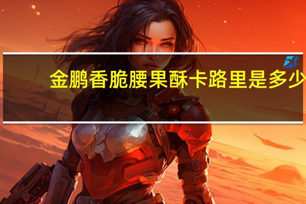 金鹏 香脆腰果酥卡路里是多少