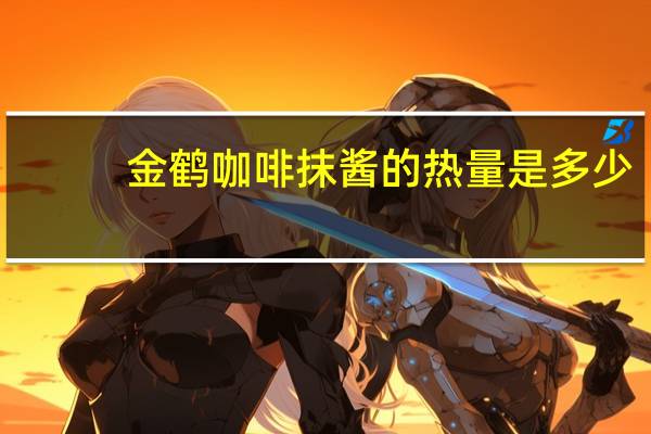 金鹤 咖啡抹酱的热量是多少