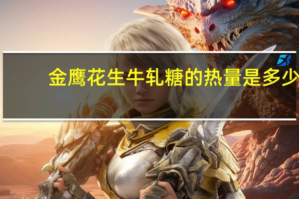 金鹰 花生牛轧糖的热量是多少