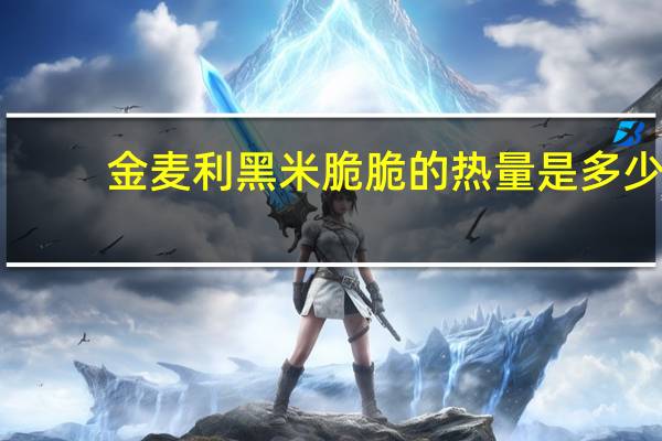 金麦利 黑米脆脆的热量是多少