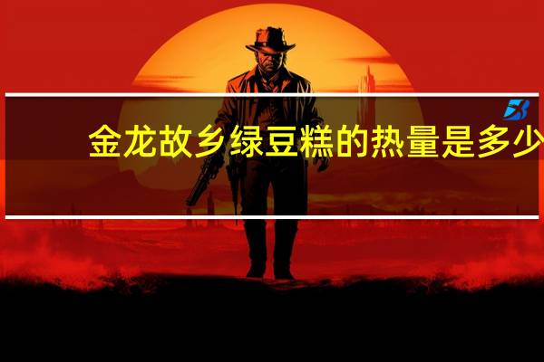 金龙故乡 绿豆糕的热量是多少