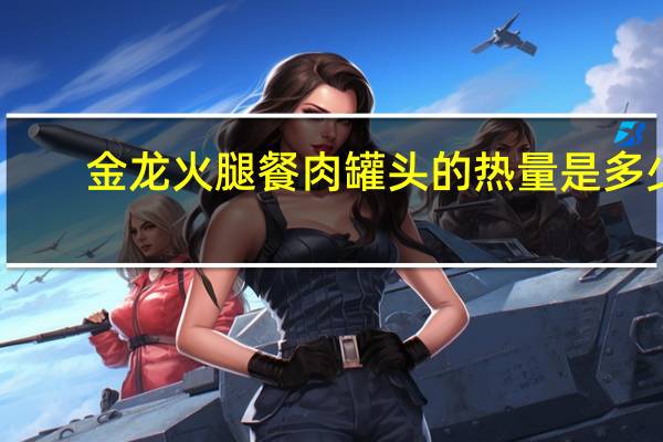 金龙 火腿餐肉罐头的热量是多少