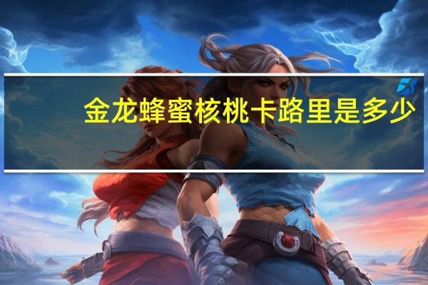 金龙 蜂蜜核桃卡路里是多少