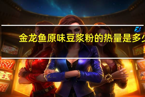 金龙鱼原味豆浆粉的热量是多少