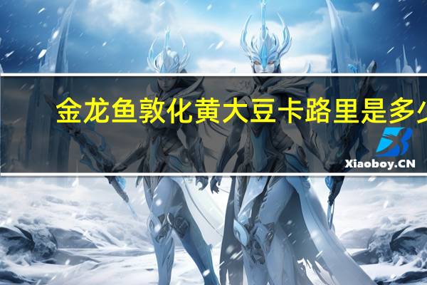 金龙鱼  敦化黄大豆卡路里是多少