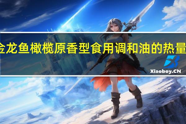 金龙鱼 橄榄原香型食用调和油的热量是多少