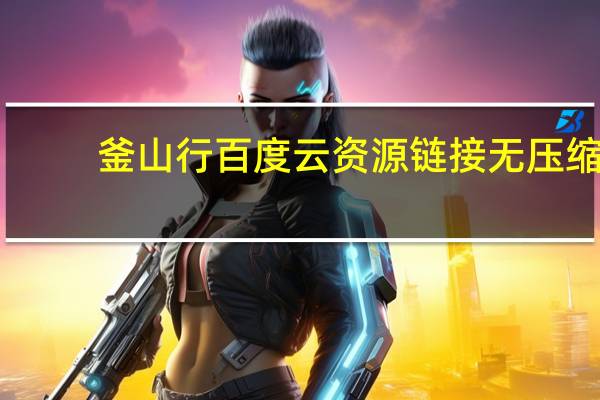 釜山行百度云资源链接无压缩（釜山行百度云资源）