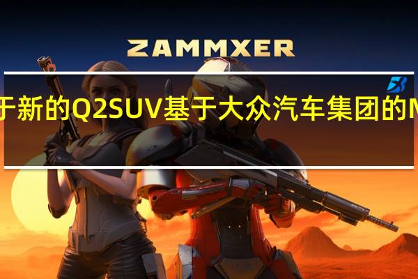 鉴于新的Q2 SUV基于大众汽车集团的MQB平台
