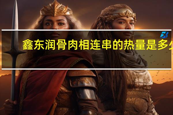 鑫东润 骨肉相连串的热量是多少