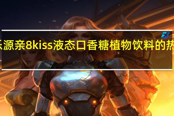 鑫乐源 亲8kiss液态口香糖植物饮料的热量是多少