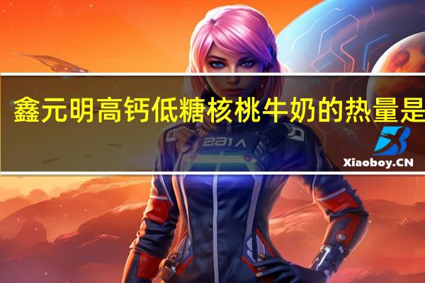 鑫元明 高钙低糖核桃牛奶的热量是多少