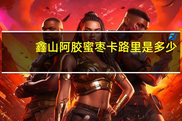 鑫山 阿胶蜜枣卡路里是多少