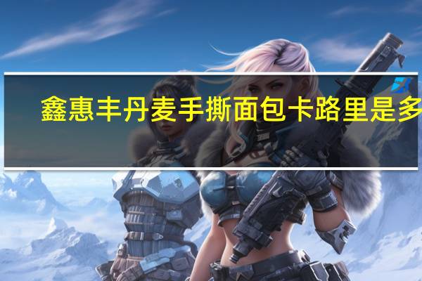 鑫惠丰 丹麦手撕面包卡路里是多少