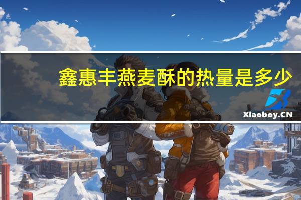 鑫惠丰 燕麦酥的热量是多少