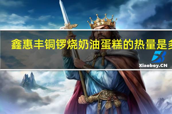 鑫惠丰 铜锣烧奶油蛋糕的热量是多少