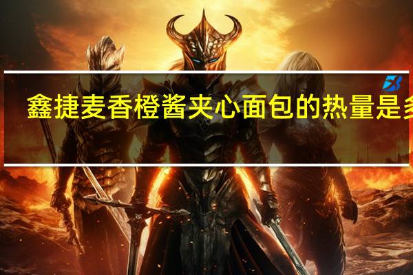 鑫捷麦 香橙酱夹心面包的热量是多少