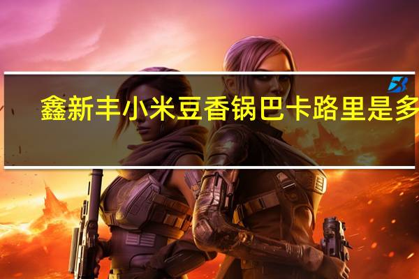 鑫新丰 小米豆香锅巴卡路里是多少