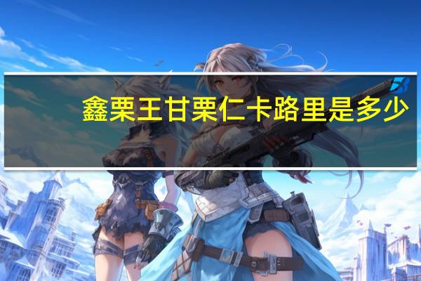 鑫栗王 甘栗仁卡路里是多少