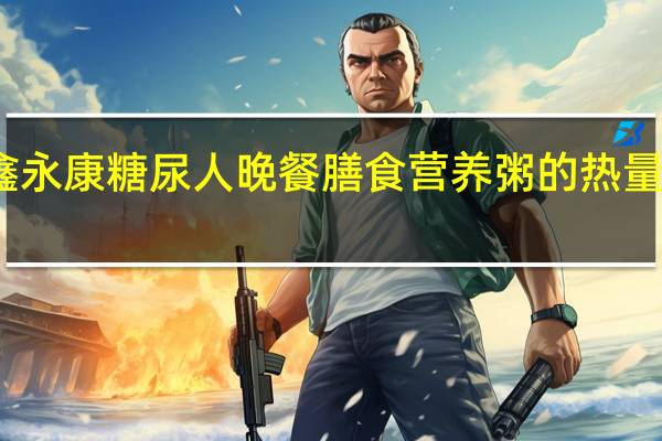 鑫永康 糖尿人晚餐 膳食营养粥的热量是多少