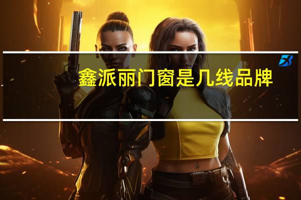 鑫派丽门窗是几线品牌