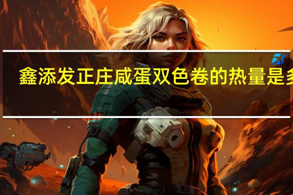鑫添发 正庄咸蛋双色卷的热量是多少
