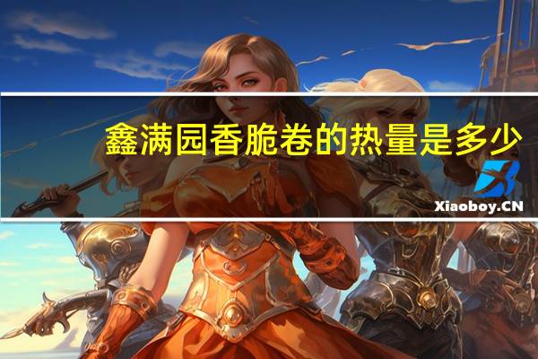 鑫满园 香脆卷的热量是多少