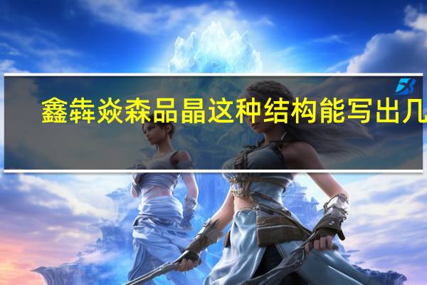 鑫犇焱森品晶这种结构能写出几个