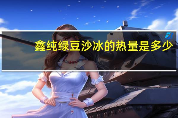 鑫纯 绿豆沙冰的热量是多少