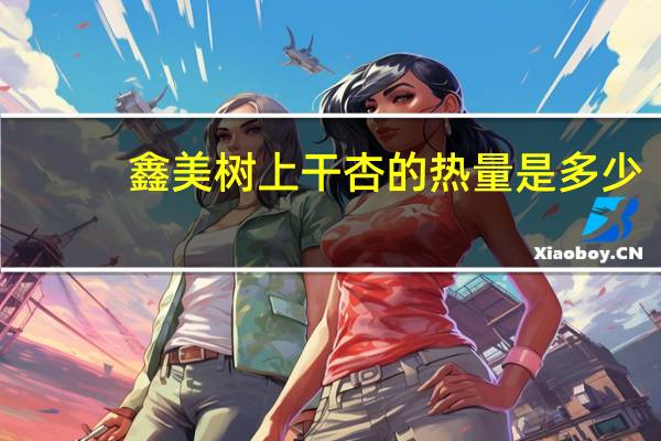 鑫美 树上干杏的热量是多少