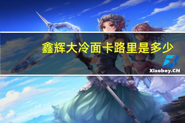 鑫辉 大冷面卡路里是多少