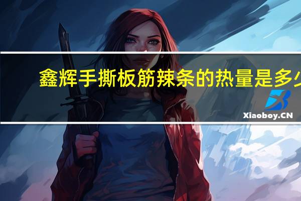 鑫辉 手撕板筋辣条的热量是多少