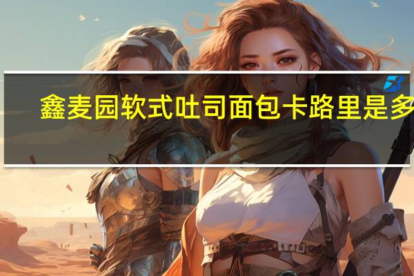 鑫麦园 软式吐司面包卡路里是多少