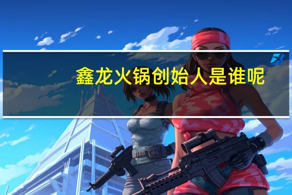 鑫龙火锅创始人是谁呢