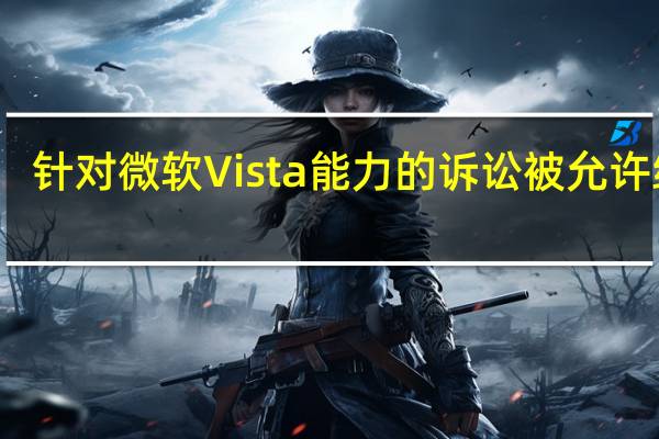 针对微软Vista能力的诉讼被允许继续