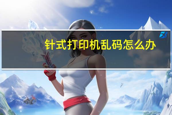 针式打印机乱码怎么办(针式打印机乱码)