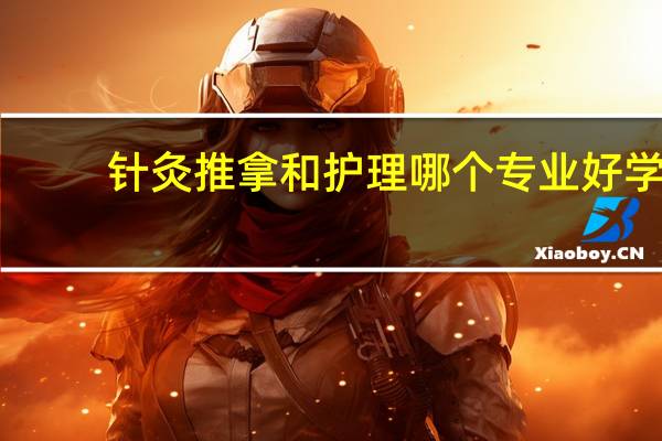 针灸推拿和护理哪个专业好学