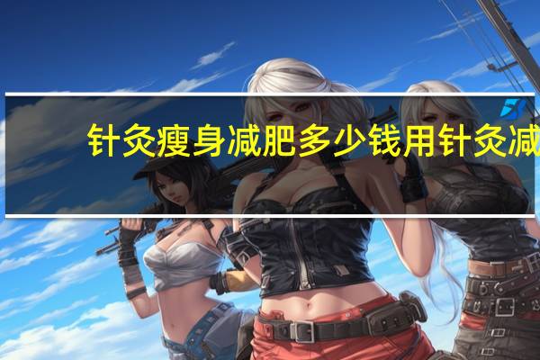 针灸瘦身减肥多少钱 用针灸减肥的方法一个月可以瘦多少