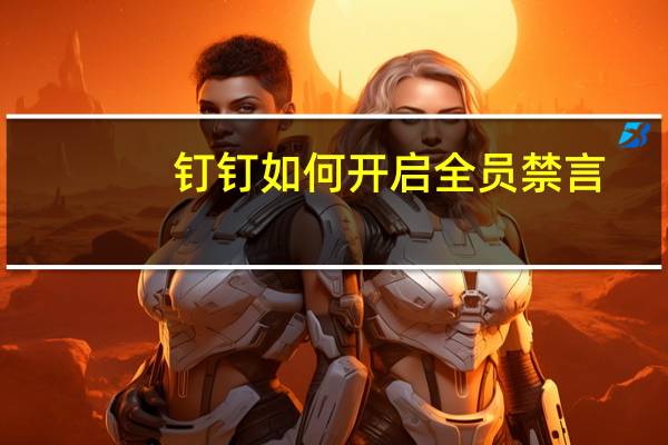 钉钉如何开启全员禁言（讲师已开启全员禁言）