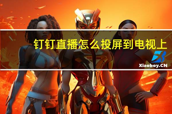 钉钉直播怎么投屏到电视上（钉钉直播怎么投屏到电视）
