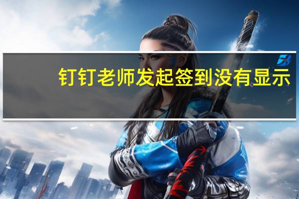 钉钉老师发起签到没有显示（钉钉老师发起的签到不显示）