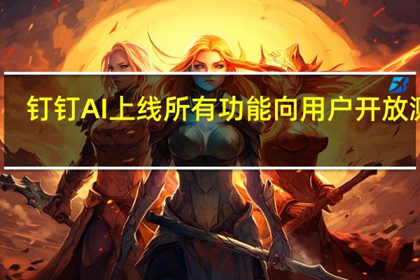 钉钉AI上线所有功能向用户开放测试
