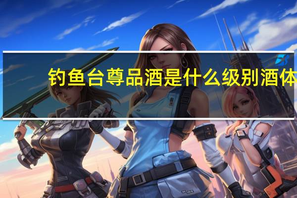 钓鱼台尊品酒是什么级别酒体