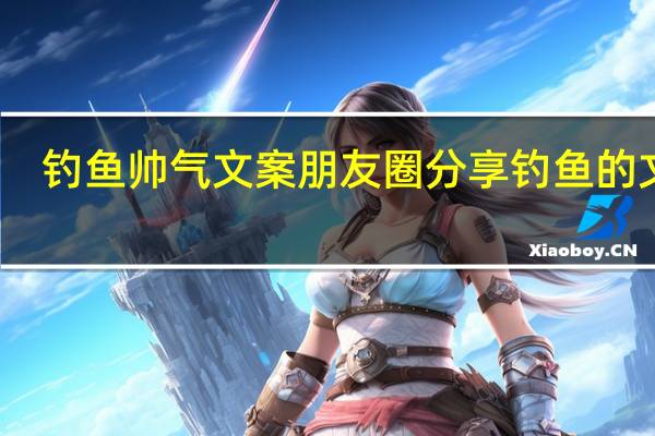 钓鱼帅气文案 朋友圈分享钓鱼的文案