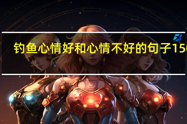 钓鱼心情好和心情不好的句子150字（钓鱼心情好和心情不好的句子）
