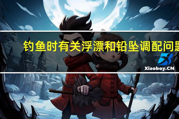 钓鱼时有关浮漂和铅坠调配问题