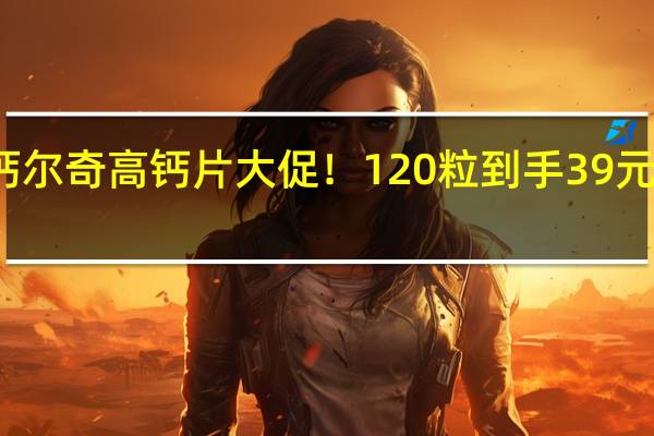 钙尔奇高钙片大促！120粒到手39元 高含量