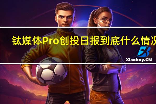 钛媒体Pro创投日报 到底什么情况嘞