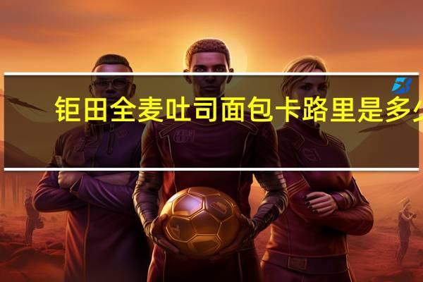 钜田 全麦吐司面包卡路里是多少