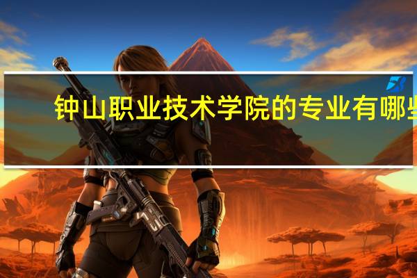 钟山职业技术学院的专业有哪些