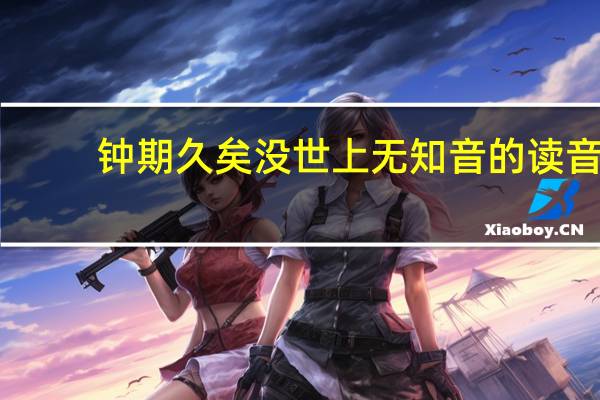 钟期久矣没世上无知音的读音